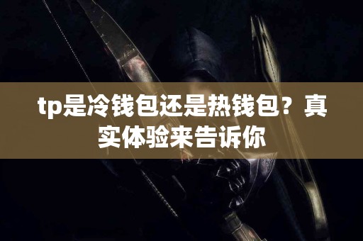 tp是冷钱包还是热钱包？真实体验来告诉你