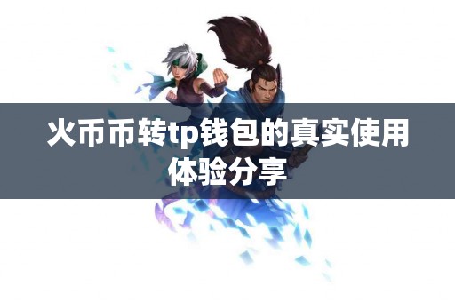 火币币转tp钱包的真实使用体验分享