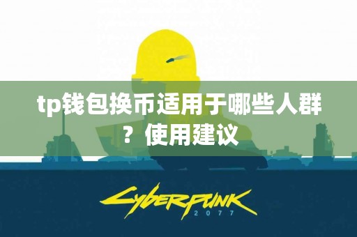 tp钱包换币适用于哪些人群？使用建议