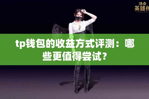 tp钱包的收益方式评测：哪些更值得尝试？