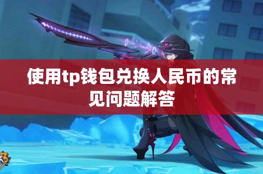使用tp钱包兑换人民币的常见问题解答