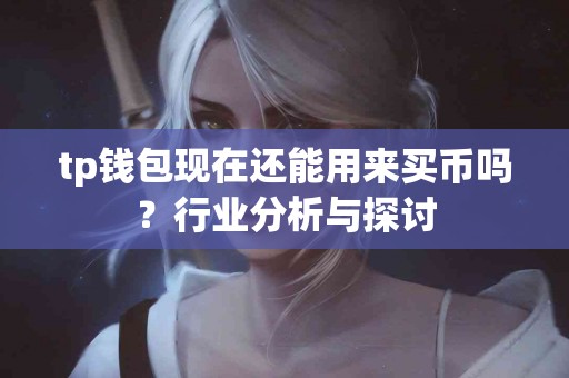 tp钱包现在还能用来买币吗？行业分析与探讨