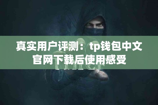 真实用户评测：tp钱包中文官网下载后使用感受