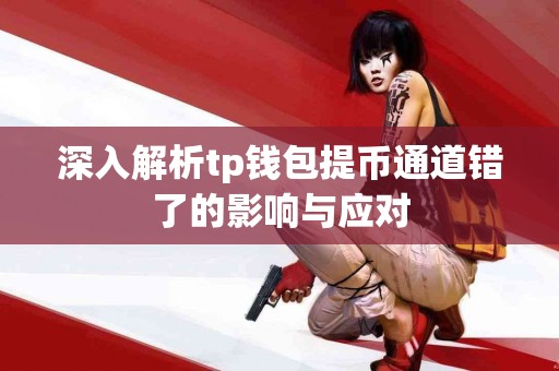 深入解析tp钱包提币通道错了的影响与应对