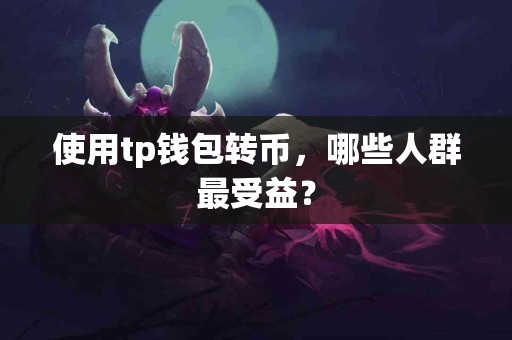 使用tp钱包转币，哪些人群最受益？