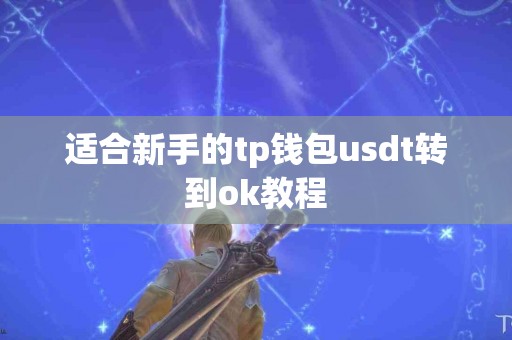 适合新手的tp钱包usdt转到ok教程