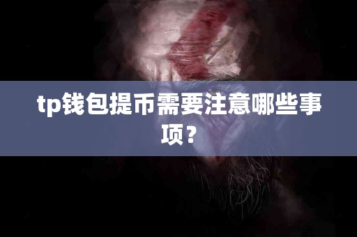 tp钱包提币需要注意哪些事项？
