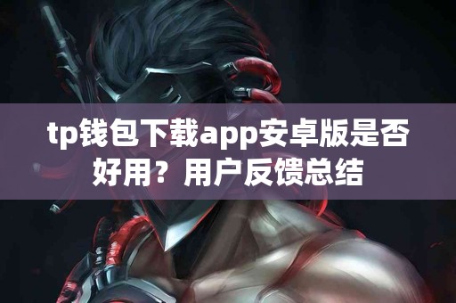 tp钱包下载app安卓版是否好用？用户反馈总结