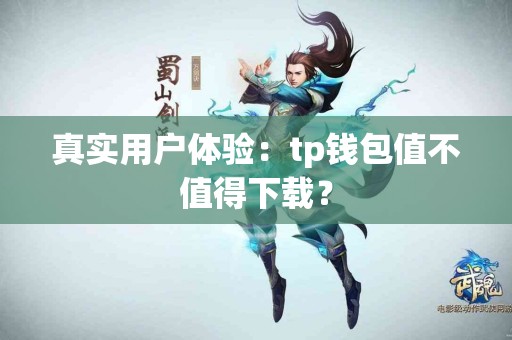 真实用户体验：tp钱包值不值得下载？