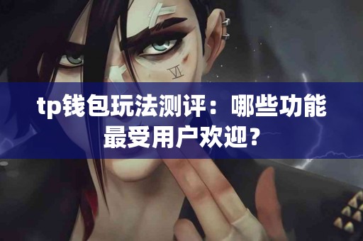 tp钱包玩法测评：哪些功能最受用户欢迎？