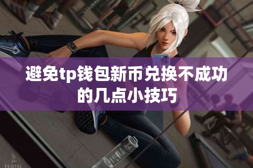 避免tp钱包新币兑换不成功的几点小技巧