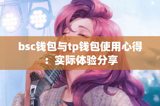 bsc钱包与tp钱包使用心得：实际体验分享
