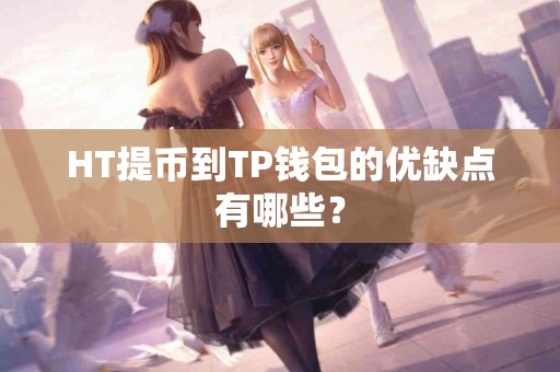 HT提币到TP钱包的优缺点有哪些？