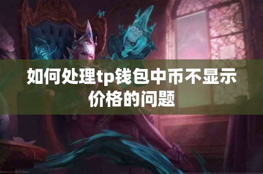 如何处理tp钱包中币不显示价格的问题