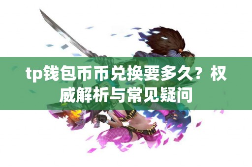 tp钱包币币兑换要多久？权威解析与常见疑问