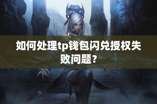 如何处理tp钱包闪兑授权失败问题？