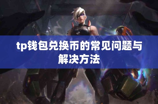 tp钱包兑换币的常见问题与解决方法