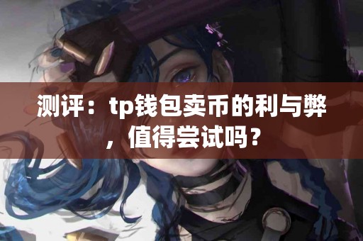 测评：tp钱包卖币的利与弊，值得尝试吗？