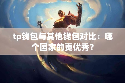 tp钱包与其他钱包对比：哪个国家的更优秀？