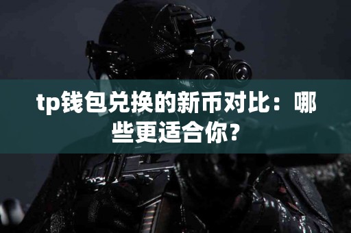 tp钱包兑换的新币对比：哪些更适合你？