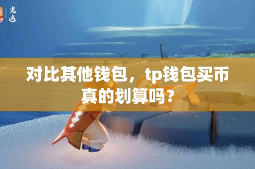 对比其他钱包，tp钱包买币真的划算吗？