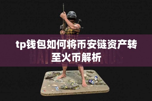 tp钱包如何将币安链资产转至火币解析