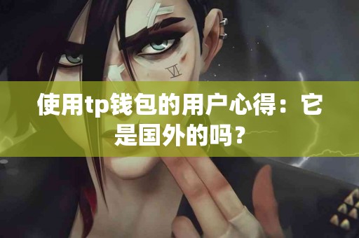 使用tp钱包的用户心得：它是国外的吗？