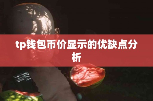 tp钱包币价显示的优缺点分析 tp钱包币价显示的优缺点分析