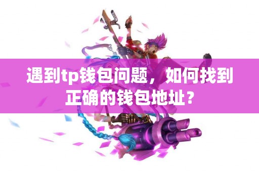 遇到tp钱包问题，如何找到正确的钱包地址？