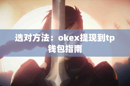 选对方法：okex提现到tp钱包指南