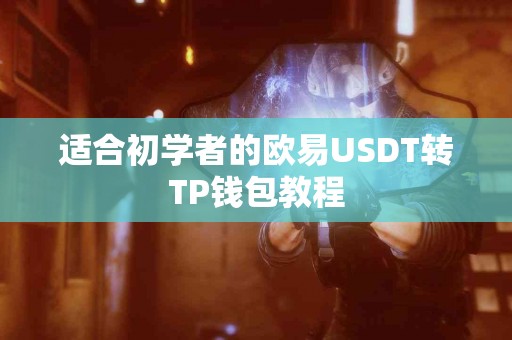 适合初学者的欧易USDT转TP钱包教程