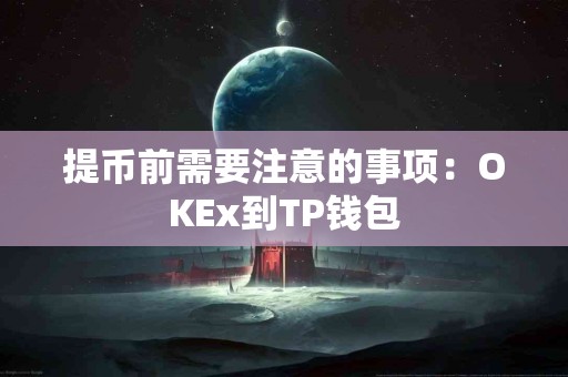 提币前需要注意的事项：OKEx到TP钱包