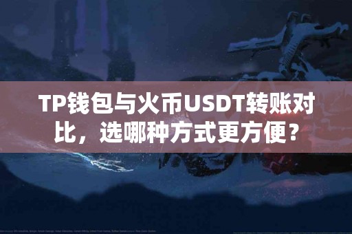TP钱包与火币USDT转账对比，选哪种方式更方便？