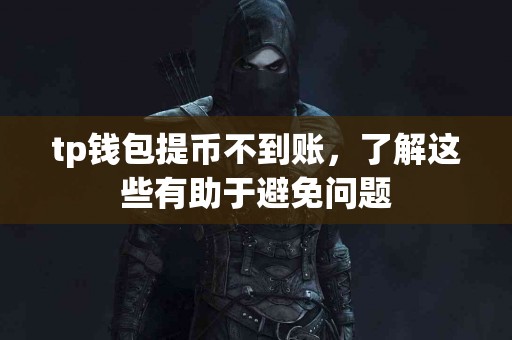 tp钱包提币不到账，了解这些有助于避免问题