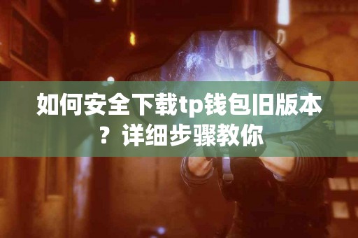 如何安全下载tp钱包旧版本？详细步骤教你