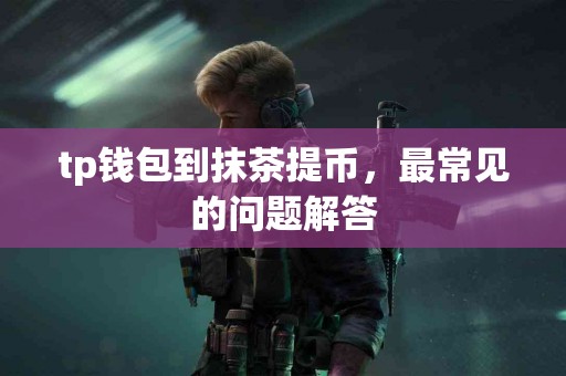 tp钱包到抹茶提币，最常见的问题解答