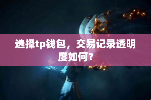 选择tp钱包，交易记录透明度如何？