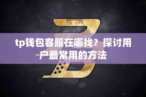 tp钱包客服在哪找？探讨用户最常用的方法