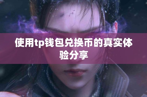使用tp钱包兑换币的真实体验分享