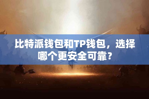 比特派钱包和TP钱包，选择哪个更安全可靠？