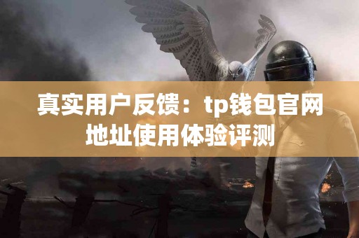 真实用户反馈：tp钱包官网地址使用体验评测