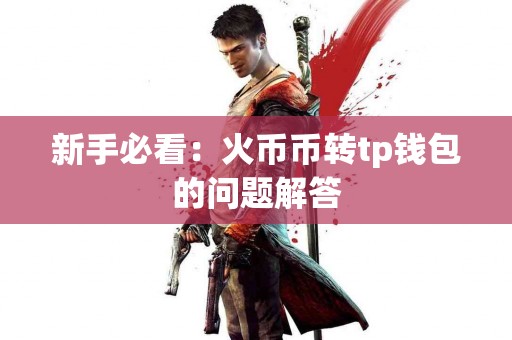 新手必看：火币币转tp钱包的问题解答