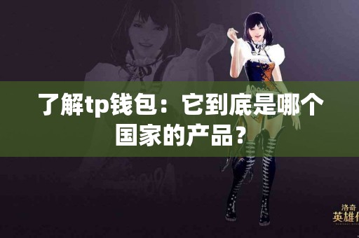 了解tp钱包：它到底是哪个国家的产品？