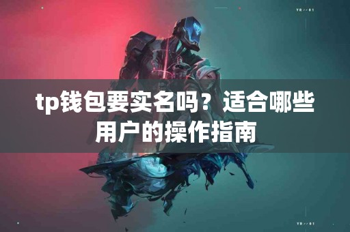 tp钱包要实名吗？适合哪些用户的操作指南