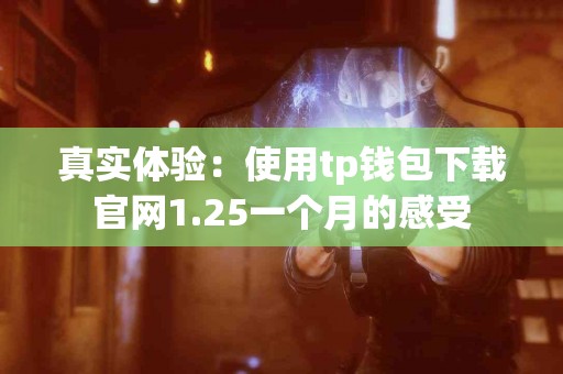 真实体验：使用tp钱包下载官网1.25一个月的感受