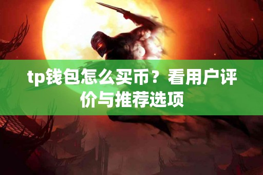 tp钱包怎么买币？看用户评价与推荐选项