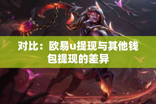 对比：欧易u提现与其他钱包提现的差异