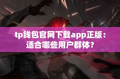 tp钱包官网下载app正版：适合哪些用户群体？