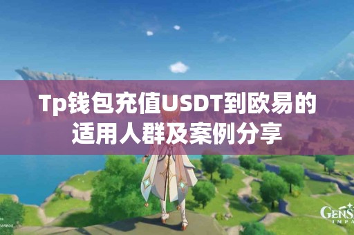 Tp钱包充值USDT到欧易的适用人群及案例分享