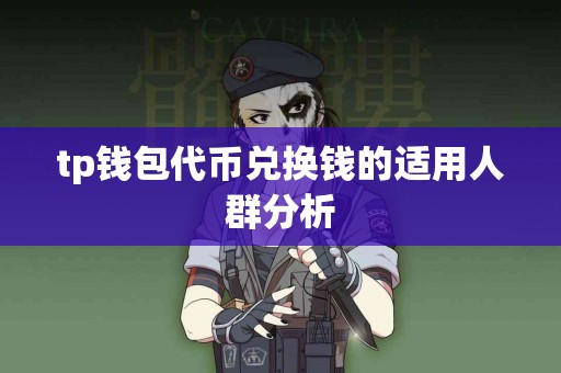 tp钱包代币兑换钱的适用人群分析